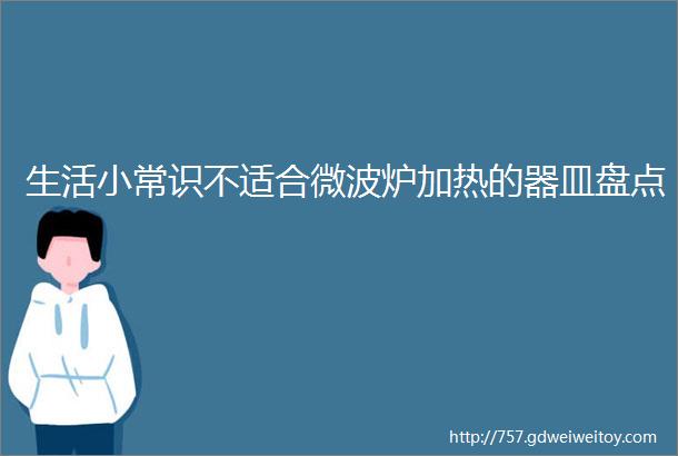 生活小常识不适合微波炉加热的器皿盘点