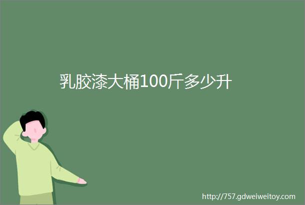 乳胶漆大桶100斤多少升